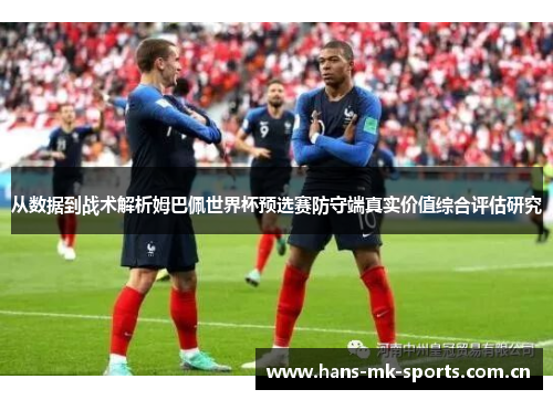 从数据到战术解析姆巴佩世界杯预选赛防守端真实价值综合评估研究 从数据到战术解析姆巴佩世界杯预选赛防守端真实价值综合评估研究