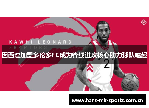 因西涅加盟多伦多FC成为锋线进攻核心助力球队崛起