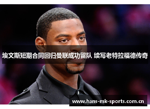埃文斯短期合同回归曼联成功留队 续写老特拉福德传奇