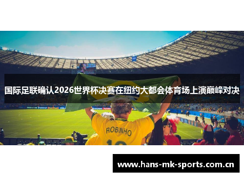 国际足联确认2026世界杯决赛在纽约大都会体育场上演巅峰对决 国际足联确认2026世界杯决赛在纽约大都会体育场上演巅峰对决